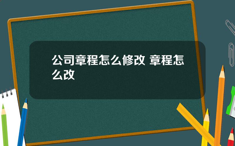 公司章程怎么修改 章程怎么改